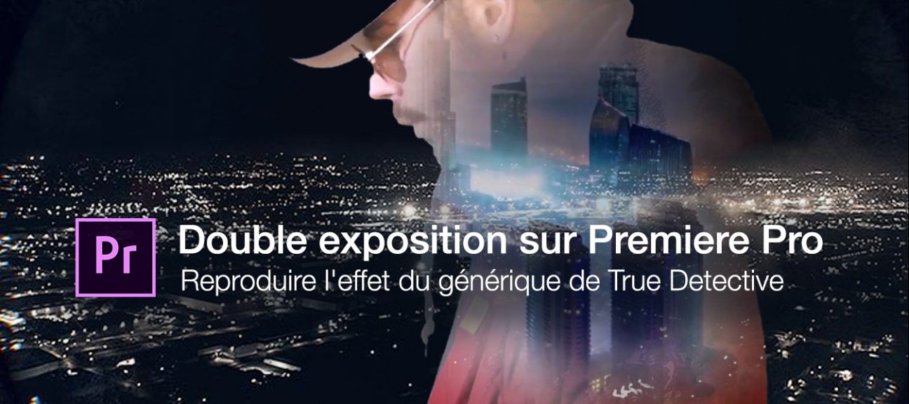 Double exposition vidéo avec Premiere : reproduire l'effet du générique de True Detective