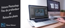 Astuce Photoshop gratuite : Flou de profondeur et retouche photo