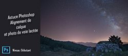 Gratuit Photoshop : Retouche de la voie lactée avec alignement et empilement d'objets dynamiques