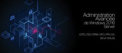 Administration Avancée de Windows 2016 Serveur (CPD, CSD, FSRM, GPO, VPN, DA, BD et WSUS)