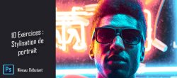 10 exercices Photoshop : Stylisation de portraits