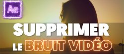Gratuit : Supprimer le Bruit Vidéo sur After Effects