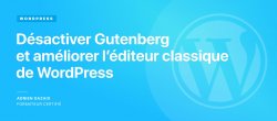Gratuit : Comment désactiver Gutenberg et améliorer l'éditeur classique de WordPress