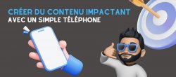 Créer du contenu impactant avec un simple téléphone
