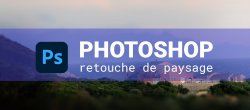 Atelier Photoshop : retouche photo de paysages