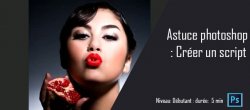 Astuce photoshop : Créer un script