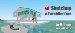 Sketchup & l'architecture : La maison sur pilotis