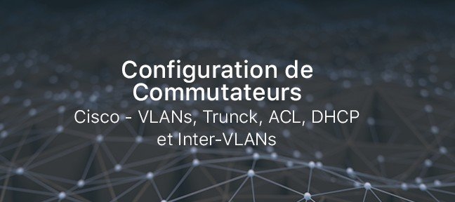 Configuration de Commutateurs Cisco - VLANs, Trunck, ACL, DHCP et Inter-VLANs