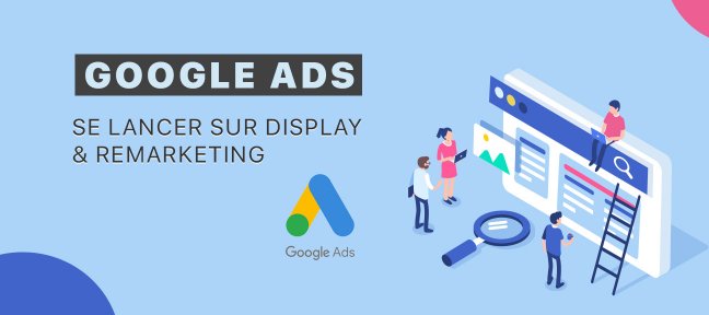 Google Ads (Adwords) : Se lancer sur Display & Remarketing