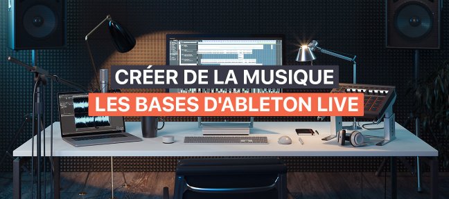 Créer de la musique - Les Bases d'Ableton Live