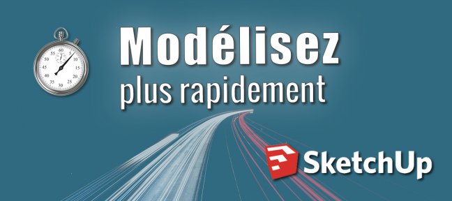 Modélisez plus rapidement avec SketchUp