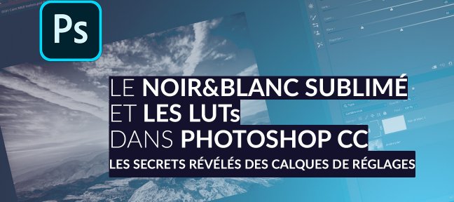 Le Noir&Blanc sublimé et les LUTs grâce aux calques de réglages dans Photoshop CC