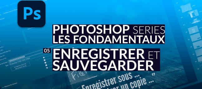 Pourquoi et comment sauvegarder sous Photoshop