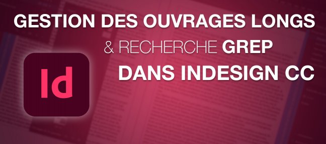 Gestion des ouvrages longs, des recherches GREP dans Indesign CC