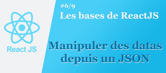 Les bases de ReactJS #6/9 :: Manipuler des datas depuis un JSON