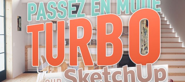 Passez en mode TURBO sur Sketchup