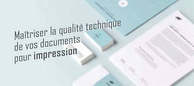 Maîtriser la qualité technique de vos documents pour impression