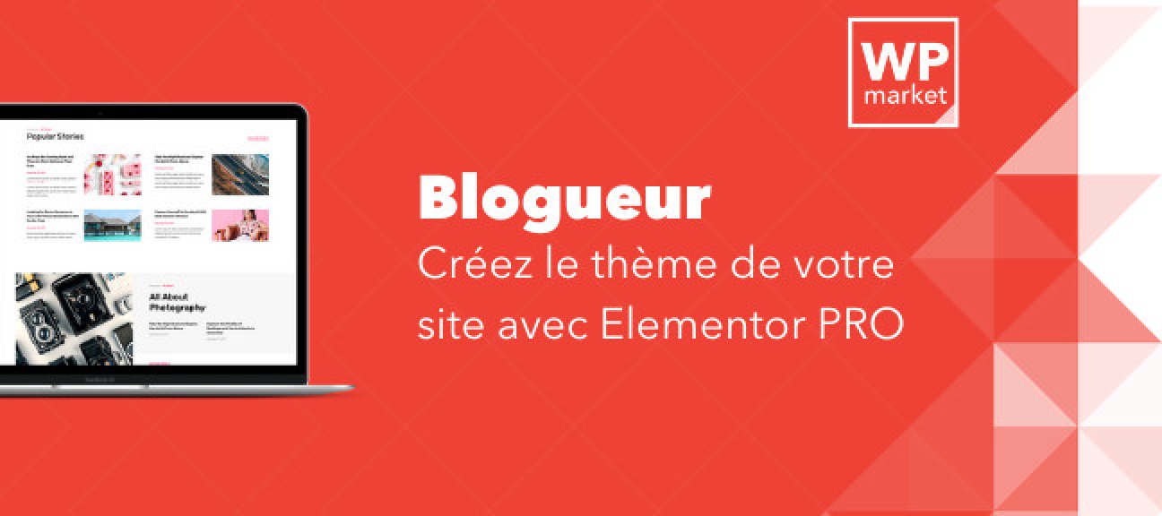 Blogueur : Créez le thème de votre site avec Elementor PRO