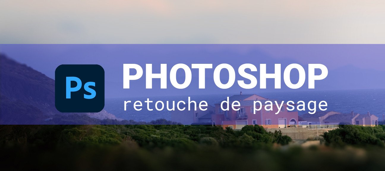 Atelier Photoshop : retouche photo de paysages