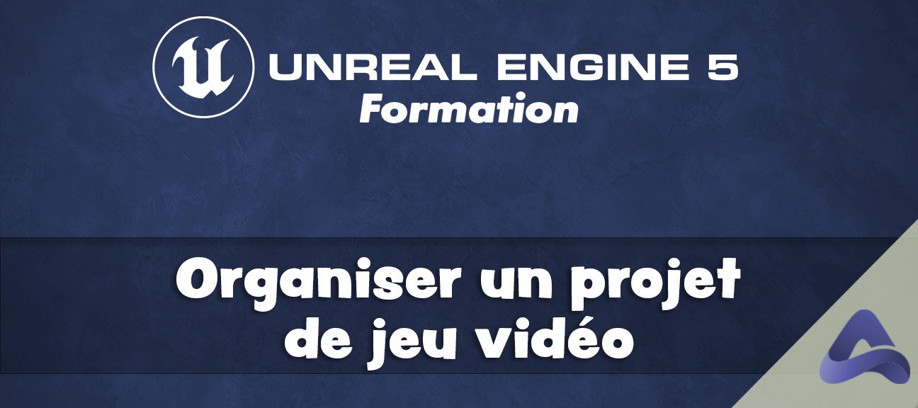 Organiser un projet de jeu vidéo avec Unreal Engine