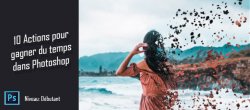 Créez 10 actions Photoshop pour gagner du temps