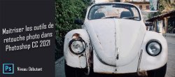 Maîtriser les outils de Retouche Photo dans Photoshop CC 2021