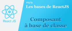Les bases de ReactJS #2/9 : Composant à base de classe