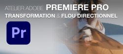 Atelier Adobe Premiere Pro : Flou directionnel