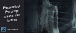 Photomontage Photoshop : création d'un fantôme