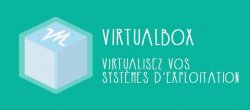 VirtualBox - Apprenez à virtualiser vos systèmes d'exploitation