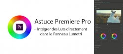 Astuce Premiere Pro : Intégrer des Luts directement dans le Panneau Lumetri