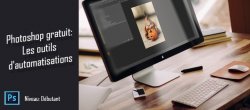 Photoshop gratuit : Les outils d'automatisations