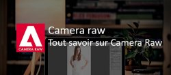 Tout savoir sur Camera Raw