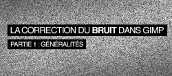 Gratuit : La Correction du Bruit dans GIMP, Partie 1 - Généralités