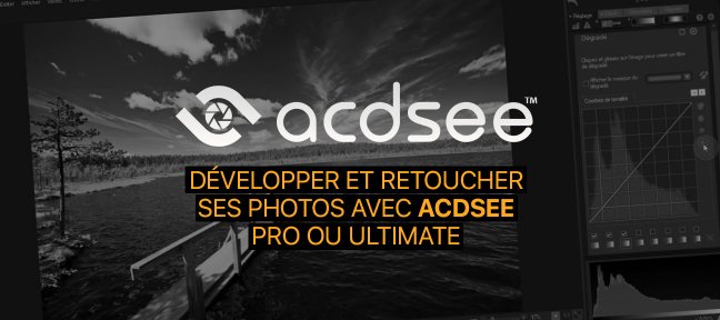 Développer et retoucher ses photos avec ACDSee Pro ou Ultimate