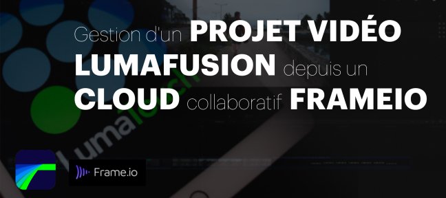 Tuto Gestion d'un projet vidéo LumaFusion depuis un Cloud collaboratif FrameIO iOS