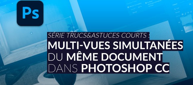 Série Trucs & Astuces Courts : Multi-Vues simultanées dans Photoshop