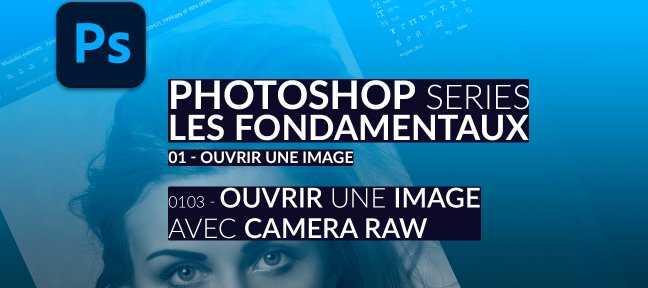 Tuto 0103 – Ouvrir un fichier avec Camera Raw Photoshop