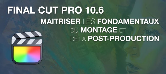 Final Cut Pro 10.x : Les fondamentaux du montage et de la post-production