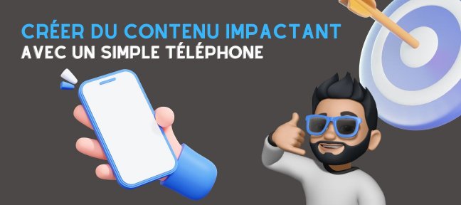 Créer du contenu impactant avec un simple téléphone