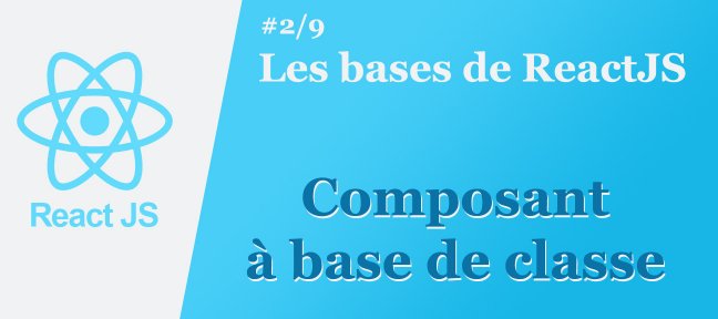 Les bases de ReactJS #2/9 : Composant à base de classe