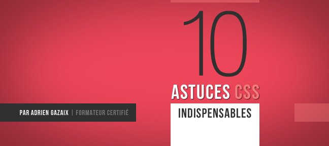Tuto 10 astuces CSS indispensables pour faciliter l'intégration CSS