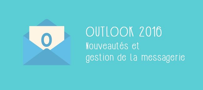 Tuto Outlook 2016 - Nouveautés et gestion de sa messagerie Outlook