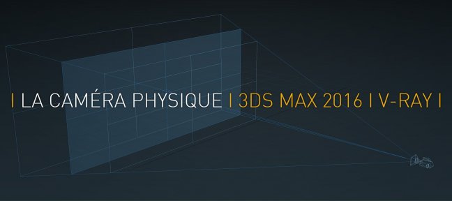 Tuto Gratuit : Utiliser la caméra physique de 3ds Max 2016 avec V-Ray 3ds Max