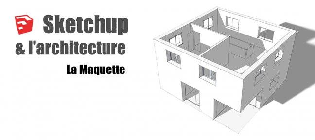 Tuto Sketchup et l'architecture : La maquette Sketchup