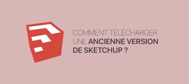 Tuto Gratuit : comment télécharger une ancienne version de SketchUp Sketchup